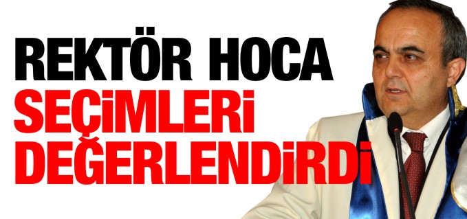 REKTÖR HOCA SEÇİMLERİ DEĞERLENDİRDİ