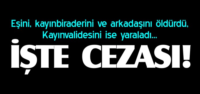 AĞIRLAŞTIRILMIŞ 3 MÜEBBET HAPİS CEZASINA ÇARPTIRILDI