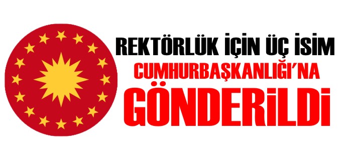 REKTÖRLÜK İÇİN ÜÇ İSİM CUMHURBAŞKANLIĞI’NA GÖNDERİLDİ