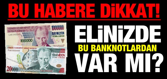 ELİNİZDE BU BANKNOTLARDAN VARSA DİKKAT!