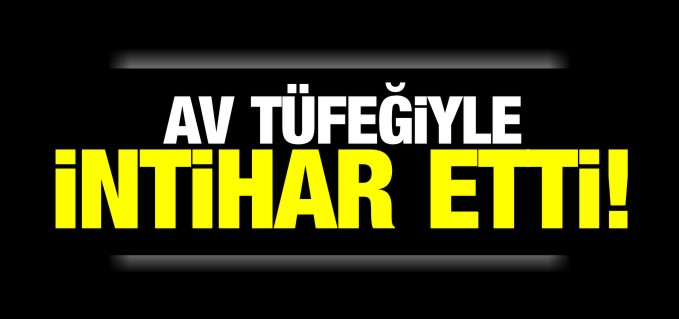 AV TÜFEĞİYLE İNTİHAR ETTİ