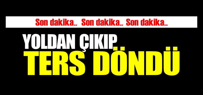 YOLDAN ÇIKTI TERS DÖNDÜ 1 YARALI