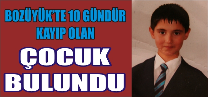 BOZÜYÜK’TE 10 GÜNDÜR KAYIP OLAN ÇOCUK BULUNDU