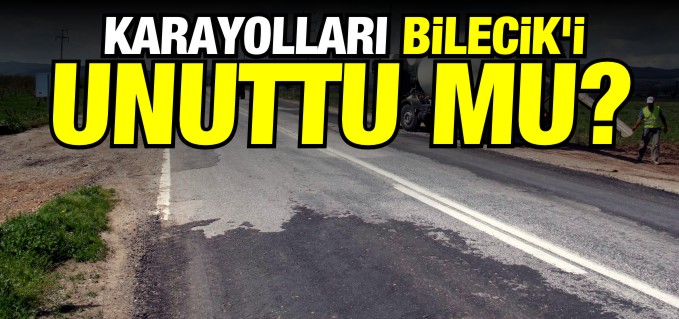 KARAYOLLARI BİLECİK’İ UNUTTU MU?