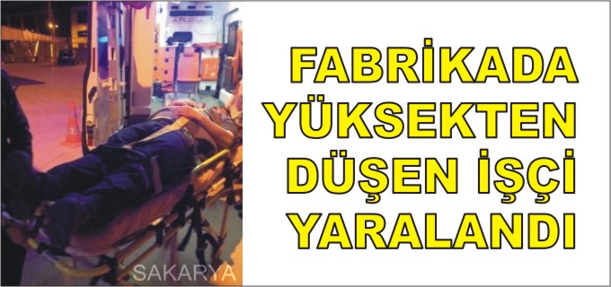 FABRİKADA YÜKSEKTEN DÜŞEN İŞÇİ YARALANDI