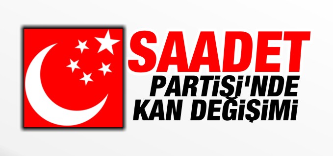 SAADET PARTİSİNDE KAN DEĞİŞİMİ