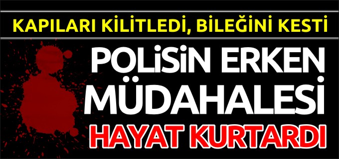 POLİSİN ERKEN MÜDAHALESİ HAYAT KURTARDI