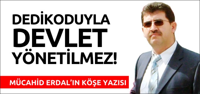 DEDİKODUYLA DEVLET YÖNETİLMEZ
