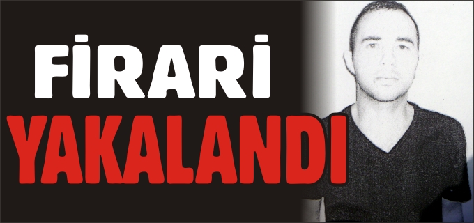 FİRARİ YAKALANDI