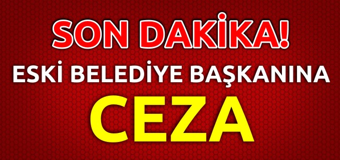 ESKİ BELEDİYE BAŞKANINA CEZA!