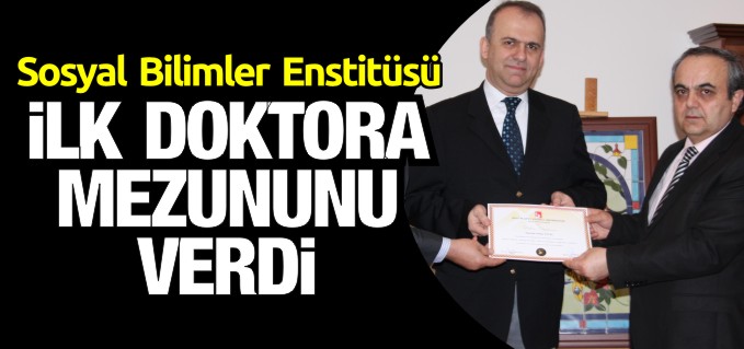 SOSYAL BİLİMLER ENSTİTÜSÜ İLK DOKTORA MEZUNUNU VERDİ