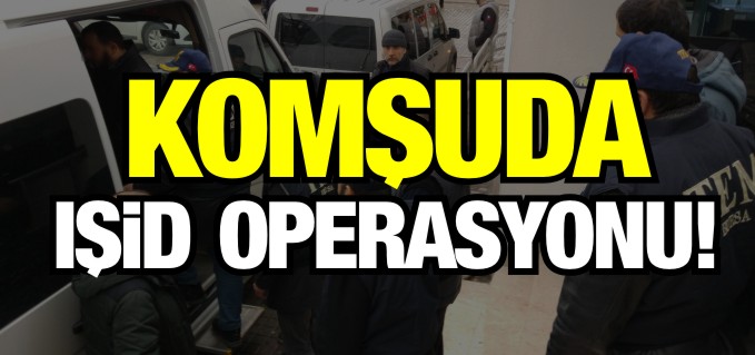 KOMŞUDA IŞİD OPERASYONU