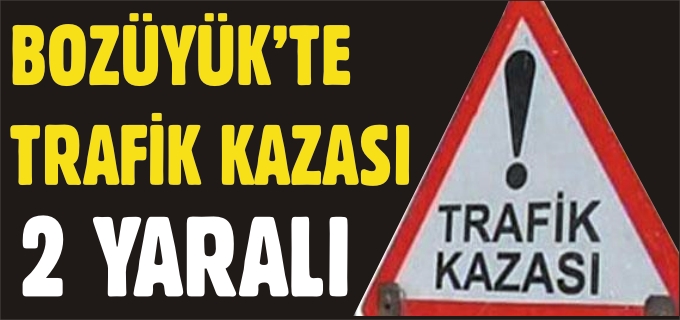 BOZÜYÜK’TE TRAFİK KAZASI: 2 YARALI