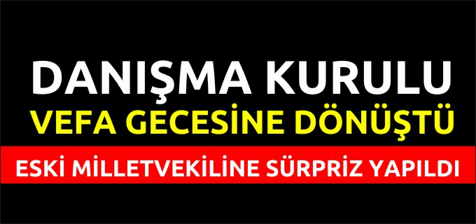 DANIŞMA KURULU VEFA GECESİNE DÖNÜŞTÜ