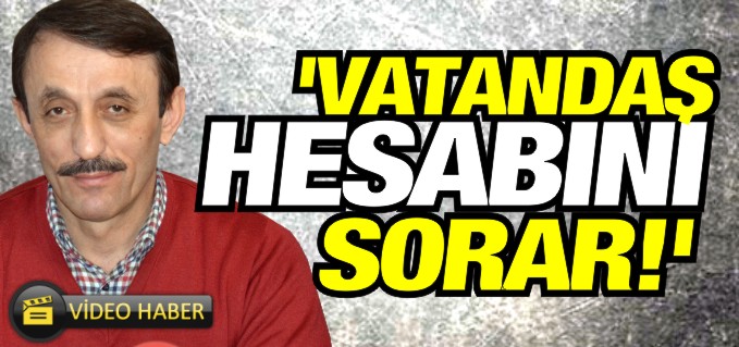 ’VATANDAŞ HESABINI SORAR!’