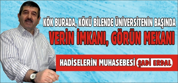 KÖK BURADA, KÖKÜ BİLENDE ÜNİVERSİTENİN BAŞINDA... VERİN İMKANI, GÖRÜN MEKANI