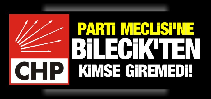 CHP’NİN PARTİ MECLİSİ’NE BİLECİK’TEN KİMSE GİREMEDİ