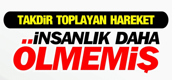 İNSANLIK DAHA ÖLMEMİŞ!