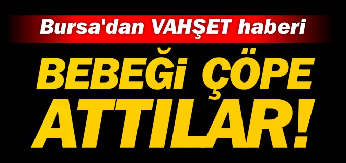 GAYRİ MEŞRU DOĞAN BEBEK ÇÖPE ATILDI