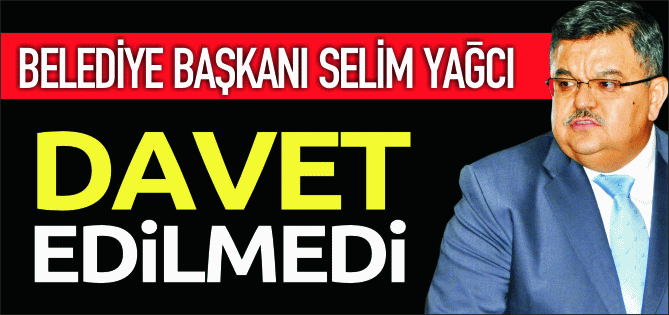 YAĞCI DAVET EDİLMEDİ