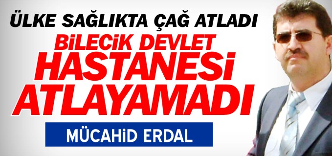 ÜLKE SAĞLIKTA ÇAĞ ATLADI BİLECİK DEVLET HASTANESİ ATLAYAMADI