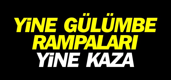 GÜLÜMBE RAMPALARINDA KAZA