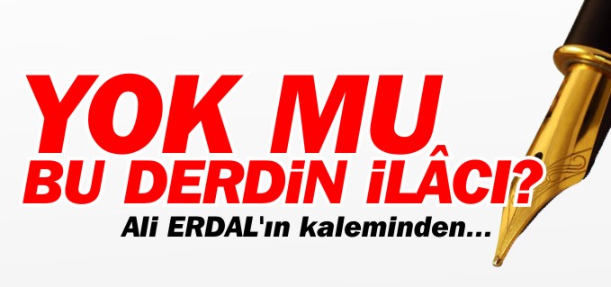 YOK MU BU DERDİN İLÂCI?