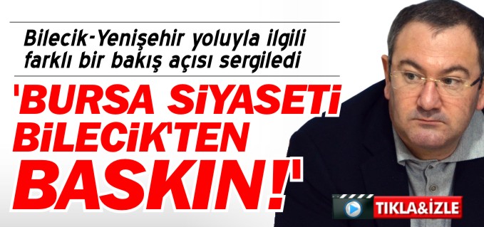 ’BURSA SİYASETİ BİLECİK’TEN BASKIN’