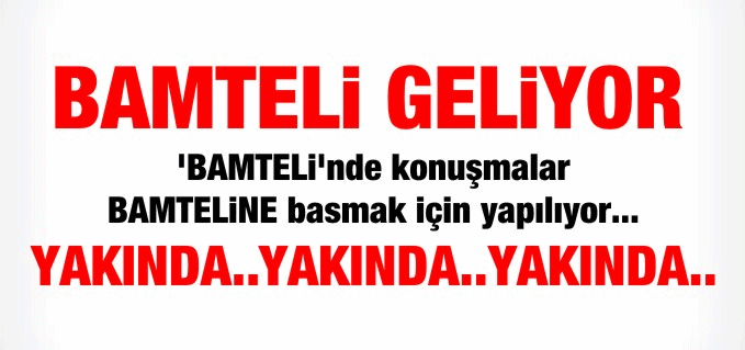 BAMTELİ YAKINDA
