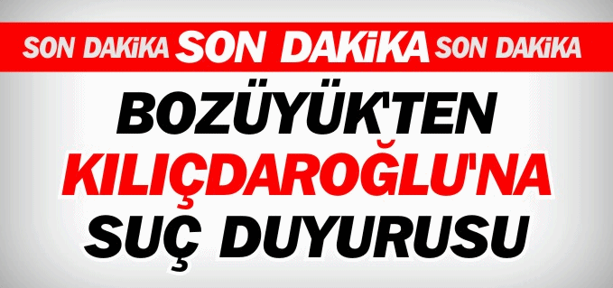 BOZÜYÜK’TEN KILIÇDAROĞLU’NA SUÇ DUYURUSU