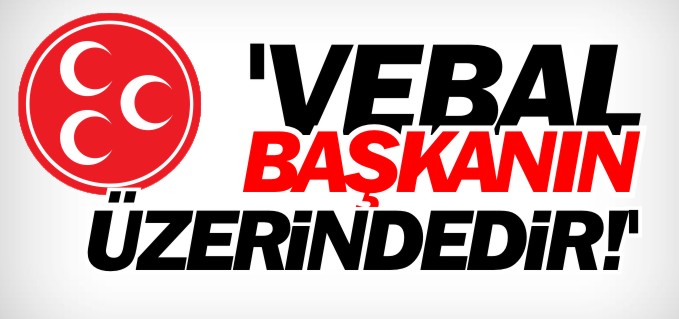 ’VEBAL BELEDİYE BAŞKANININ ÜZERİNDEDİR’