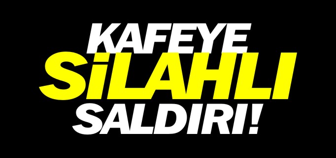 KAFEYE SİLAHLI SALDIRI