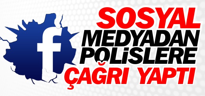 SOSYAL MEDYADAN POLİSLERE ÇAĞRI YAPTI