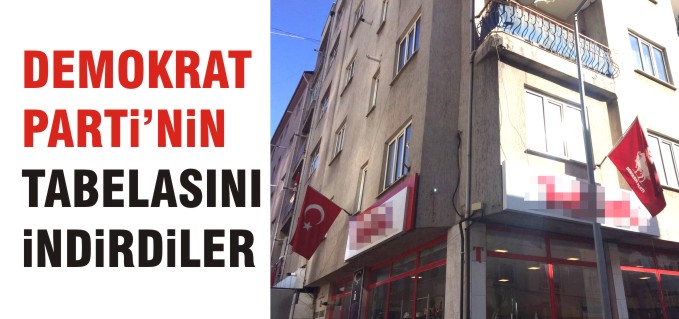 DEMOKRAT PARTİ’NİN TABELASINI İNDİRDİLER