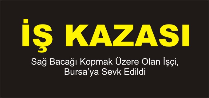 SAĞ BACAĞI KOPMAK ÜZERE OLAN İŞÇİ, BURSA’YA SEVK EDİLDİ