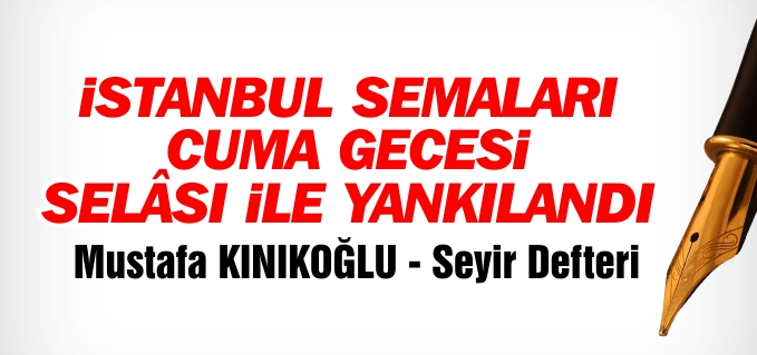 İSTANBUL SEMALARI CUMA GECESİ SELÂSI İLE YANKILANDI