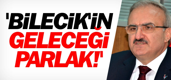 ’BİLECİK’İN GELECEĞİ PARLAK’
