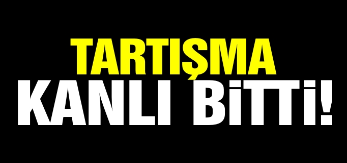 TARTIŞMA KANLI BİTTİ!