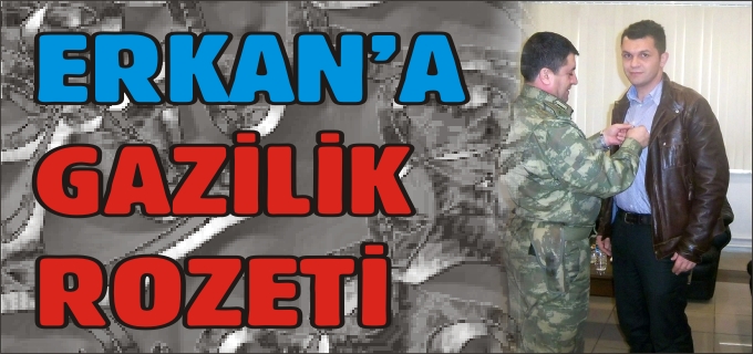 ERKAN’A GAZİLİK ROZETİ