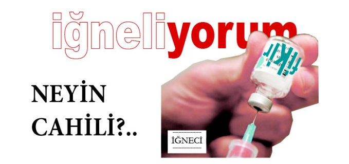 İĞNE - NEYİN CAHİLİ?