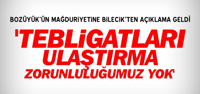 TEBLİGATLARI VATANDAŞA ULAŞTIRMA GİBİ BİR ZORUNLULUĞUMUZ YOK