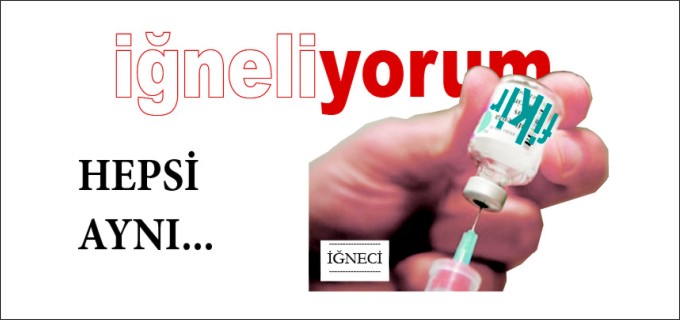 İĞNELİYORUM - HEPSİ AYNI