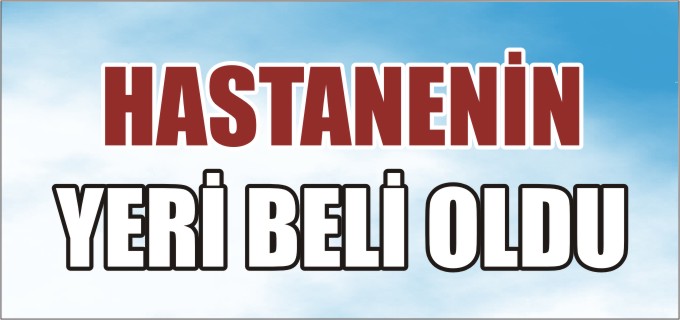 HASTANENİN YERİ BELLİ OLDU