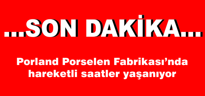 PORLAND PORSELEN FABRİKASI’NDA HAREKETLİ SAATLER YAŞANIYOR
