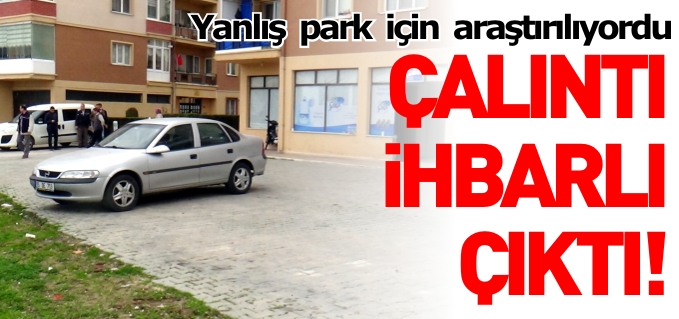 YANLIŞ PARK YÜZÜNDEN ARAŞTIRILAN OTOMOBİL ÇALINTI İHBARLI ÇIKTI