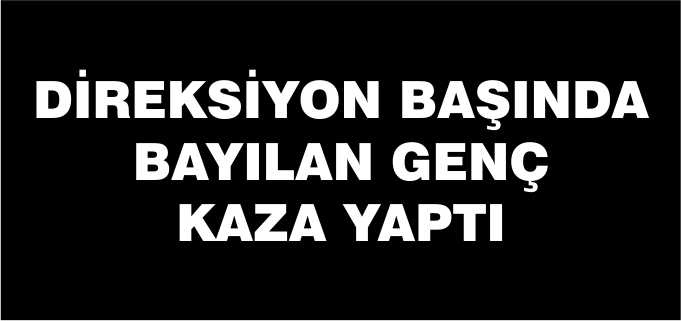 DİREKSİYON BAŞINDA BAYILAN GENÇ KAZA YAPTI