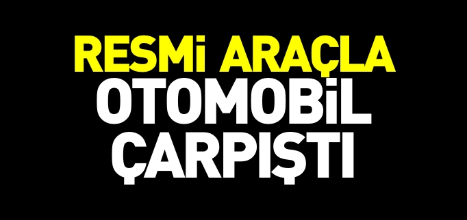 RESMİ ARAÇ İLE OTOMOBİL ÇARPIŞTI