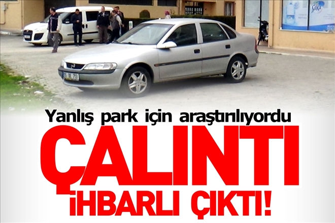 YANLIŞ PARK YÜZÜNDEN ARAŞTIRILAN OTOMOBİL ÇALINTI İHBARLI ÇIKTI