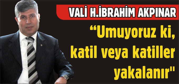 "UMUYORUZ Kİ, KATİL VEYA KATİLLER YAKALANIR"