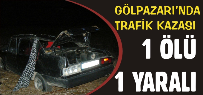 GÖLPAZARI’NDA TRAFİK KAZASI: 1 ÖLÜ 1 YARALI
